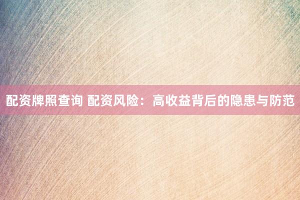 配资牌照查询 配资风险：高收益背后的隐患与防范