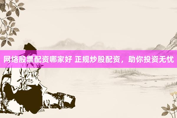 网络股票配资哪家好 正规炒股配资，助你投资无忧