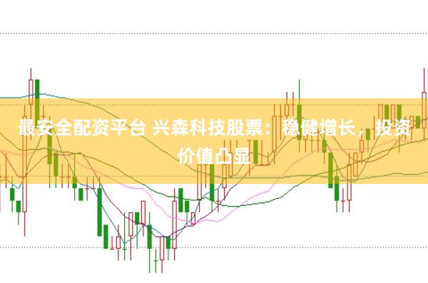 最安全配资平台 兴森科技股票：稳健增长，投资价值凸显