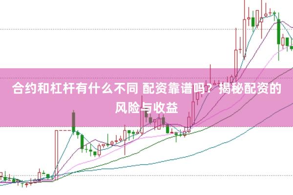 合约和杠杆有什么不同 配资靠谱吗？揭秘配资的风险与收益