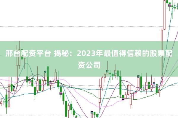 邢台配资平台 揭秘：2023年最值得信赖的股票配资公司