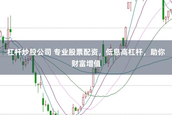 杠杆炒股公司 专业股票配资，低息高杠杆，助你财富增值