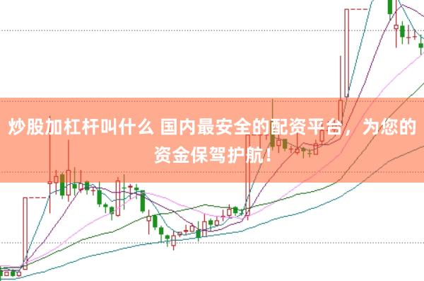 炒股加杠杆叫什么 国内最安全的配资平台，为您的资金保驾护航！