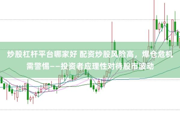 炒股杠杆平台哪家好 配资炒股风险高，爆仓危机需警惕——投资者应理性对待股市波动
