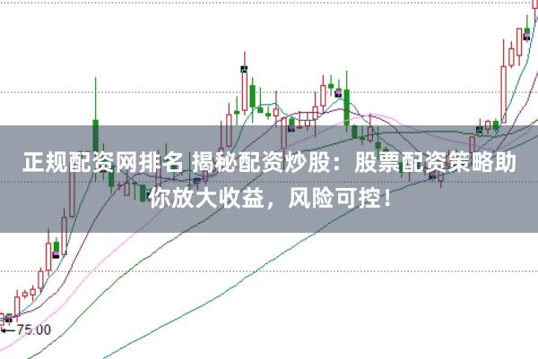 正规配资网排名 揭秘配资炒股：股票配资策略助你放大收益，风险可控！