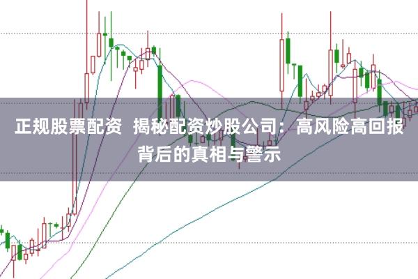 正规股票配资  揭秘配资炒股公司：高风险高回报背后的真相与警示