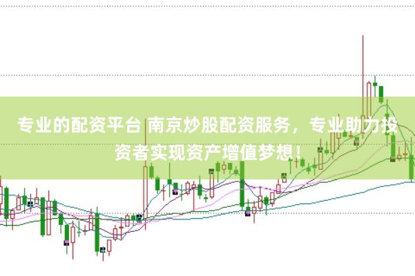 专业的配资平台 南京炒股配资服务，专业助力投资者实现资产增值梦想！