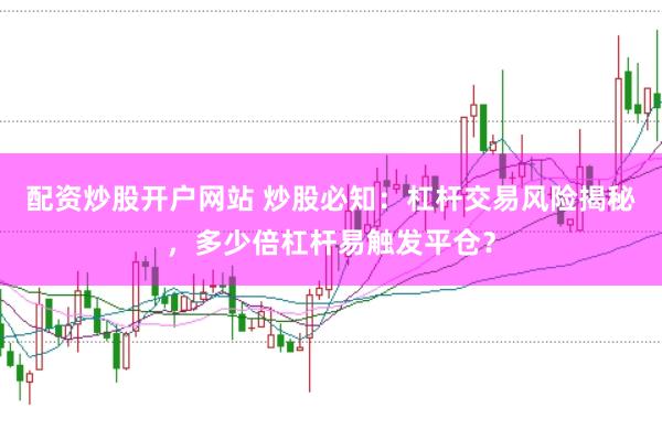 配资炒股开户网站 炒股必知：杠杆交易风险揭秘，多少倍杠杆易触发平仓？