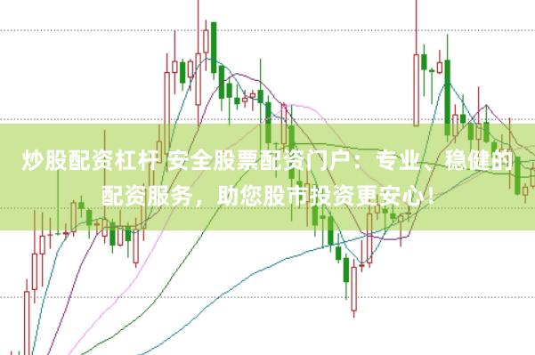 炒股配资杠杆 安全股票配资门户：专业、稳健的配资服务，助您股市投资更安心！