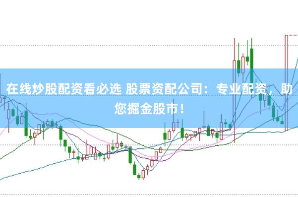 在线炒股配资看必选 股票资配公司：专业配资，助您掘金股市！