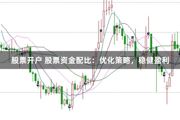 股票开户 股票资金配比：优化策略，稳健盈利