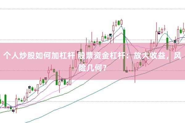 个人炒股如何加杠杆 股票资金杠杆：放大收益，风险几何？