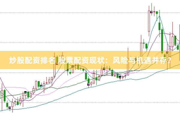 炒股配资排名 股票配资现状：风险与机遇并存？