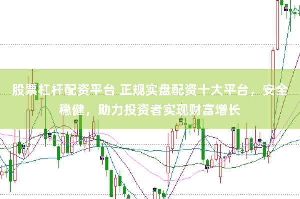 股票杠杆配资平台 正规实盘配资十大平台，安全稳健，助力投资者实现财富增长