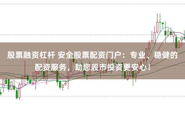 股票融资杠杆 安全股票配资门户：专业、稳健的配资服务，助您股市投资更安心！