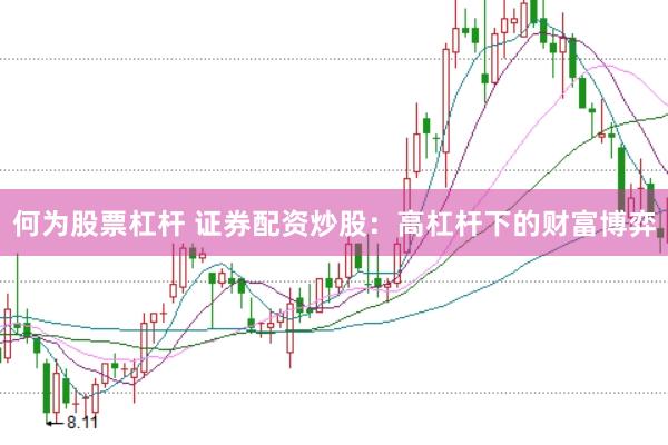 何为股票杠杆 证券配资炒股：高杠杆下的财富博弈