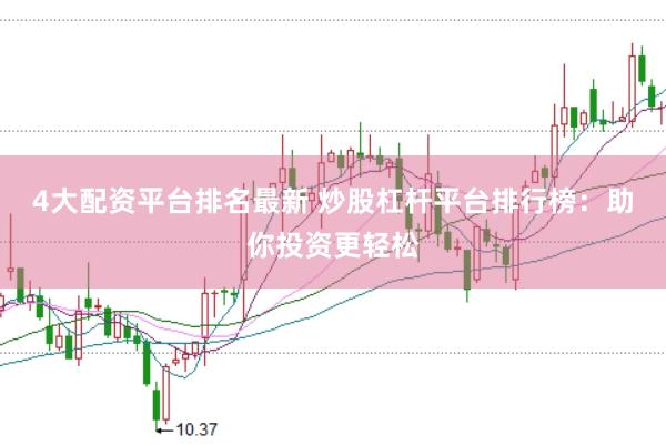 4大配资平台排名最新 炒股杠杆平台排行榜：助你投资更轻松
