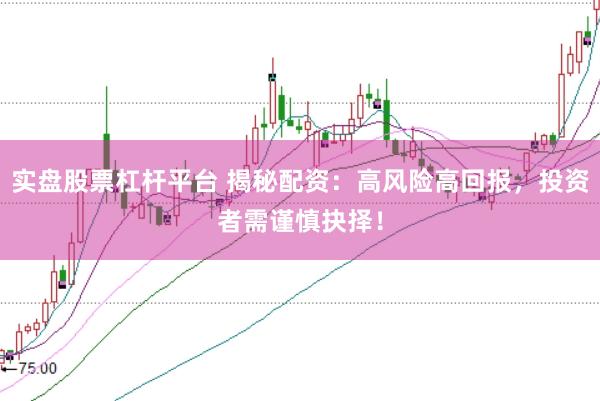实盘股票杠杆平台 揭秘配资：高风险高回报，投资者需谨慎抉择！