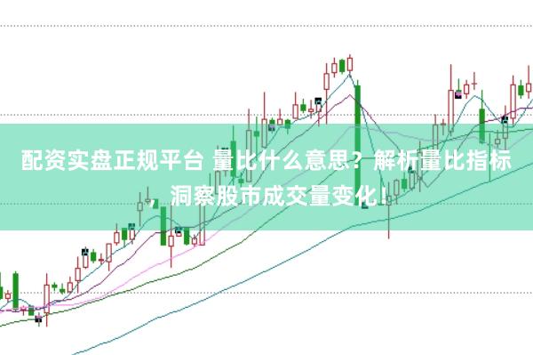 配资实盘正规平台 量比什么意思？解析量比指标，洞察股市成交量变化！