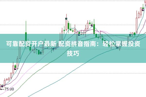 可靠配资开户最新 配资拼音指南：轻松掌握投资技巧