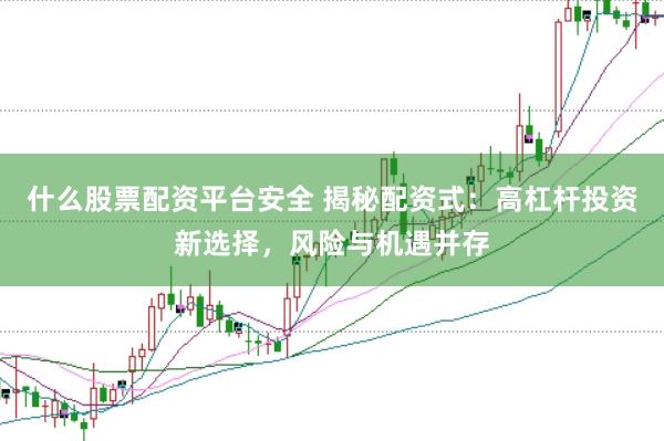 什么股票配资平台安全 揭秘配资式：高杠杆投资新选择，风险与机遇并存