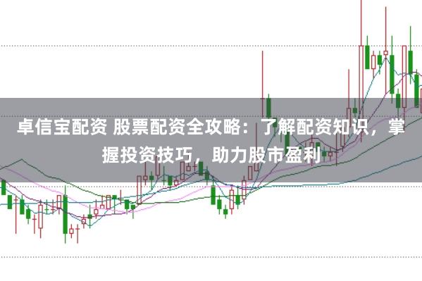 卓信宝配资 股票配资全攻略：了解配资知识，掌握投资技巧，助力股市盈利