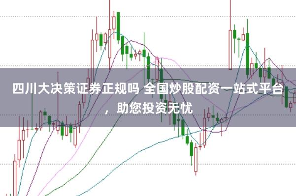 四川大决策证券正规吗 全国炒股配资一站式平台，助您投资无忧