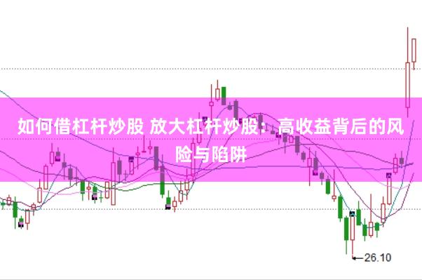 如何借杠杆炒股 放大杠杆炒股：高收益背后的风险与陷阱