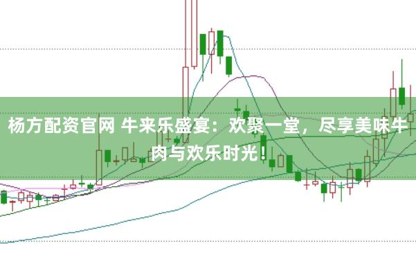 杨方配资官网 牛来乐盛宴：欢聚一堂，尽享美味牛肉与欢乐时光！