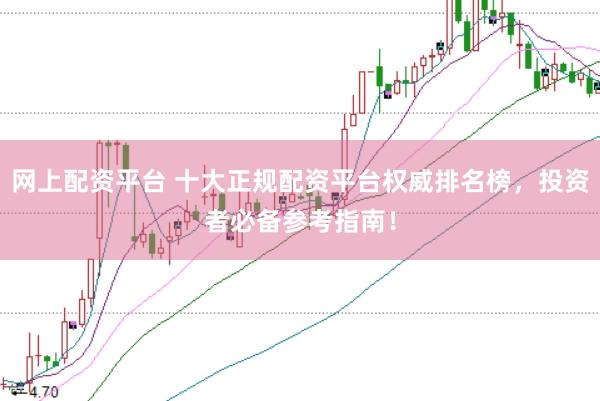 网上配资平台 十大正规配资平台权威排名榜，投资者必备参考指南！