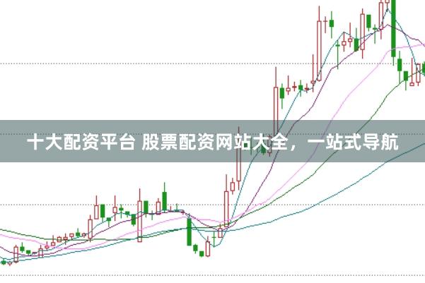 十大配资平台 股票配资网站大全，一站式导航