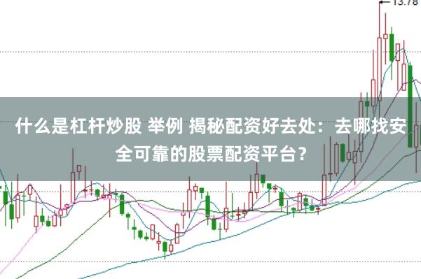 什么是杠杆炒股 举例 揭秘配资好去处：去哪找安全可靠的股票配资平台？